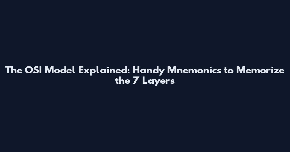 The OSI Model Explained: Handy Mnemonics to Memorize the 7 Layers