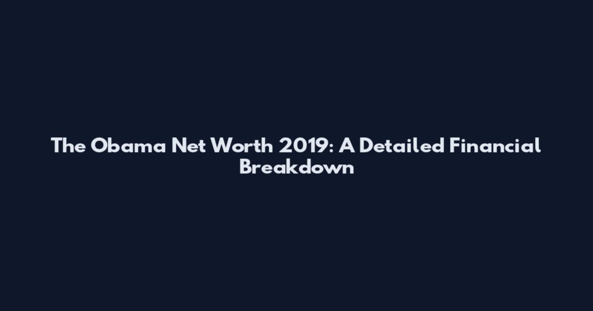 The Obama Net Worth 2019: A Detailed Financial Breakdown