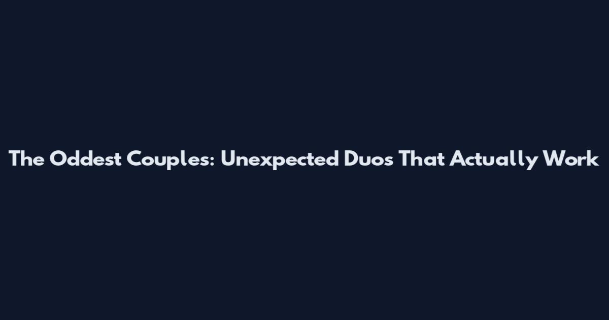 The Oddest Couples: Unexpected Duos That Actually Work