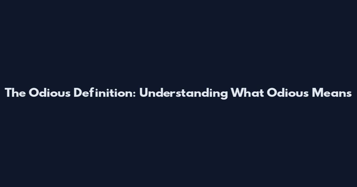 The Odious Definition: Understanding What Odious Means
