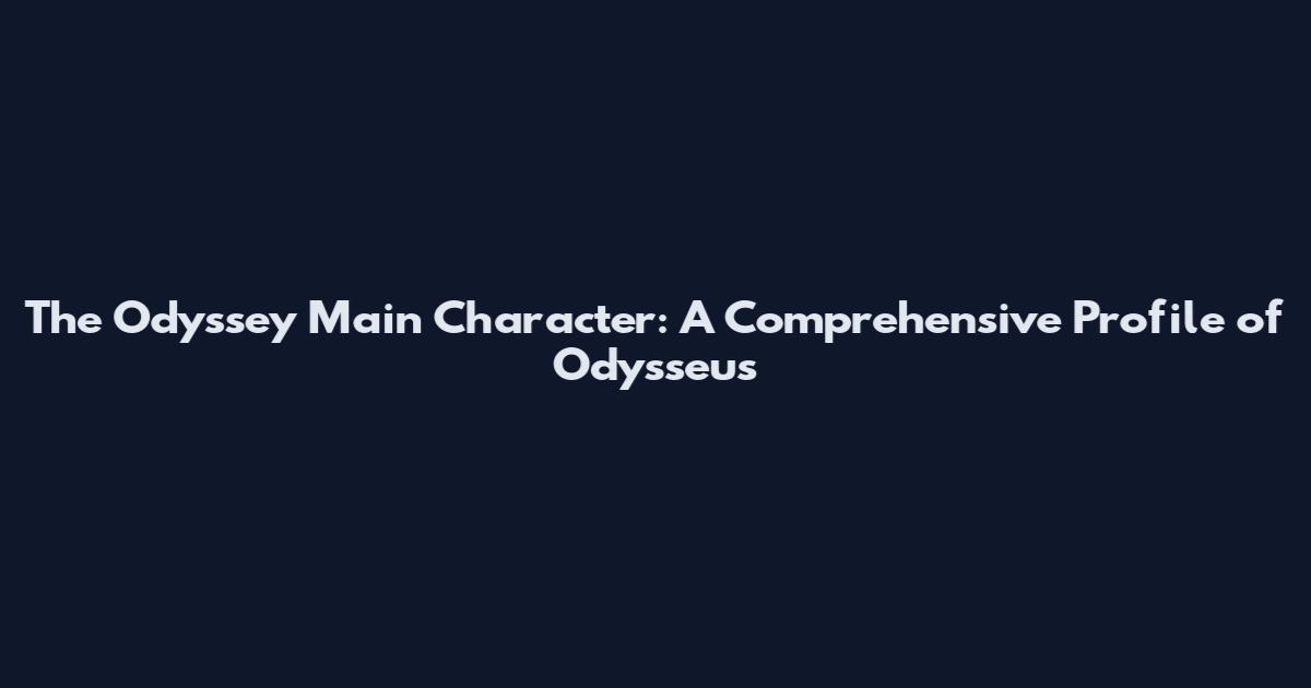 The Odyssey Main Character: A Comprehensive Profile of Odysseus