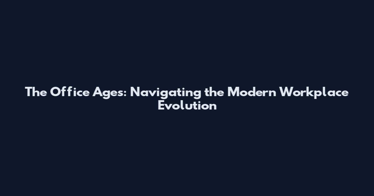 The Office Ages: Navigating the Modern Workplace Evolution