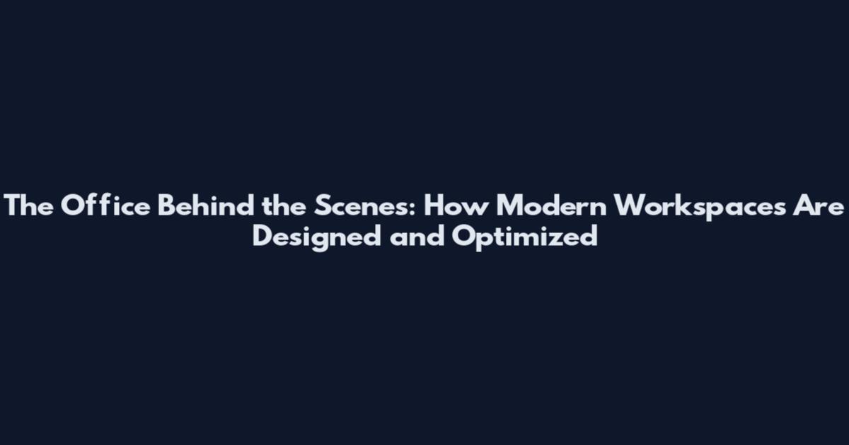 The Office Behind the Scenes: How Modern Workspaces Are Designed and Optimized