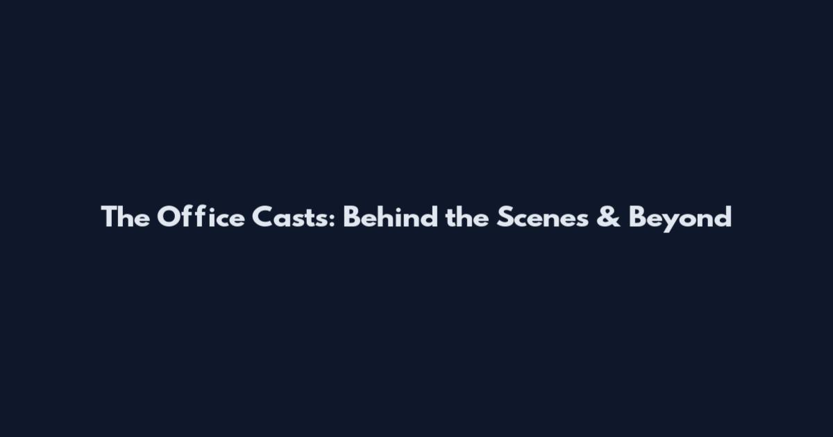The Office Casts: Behind the Scenes & Beyond