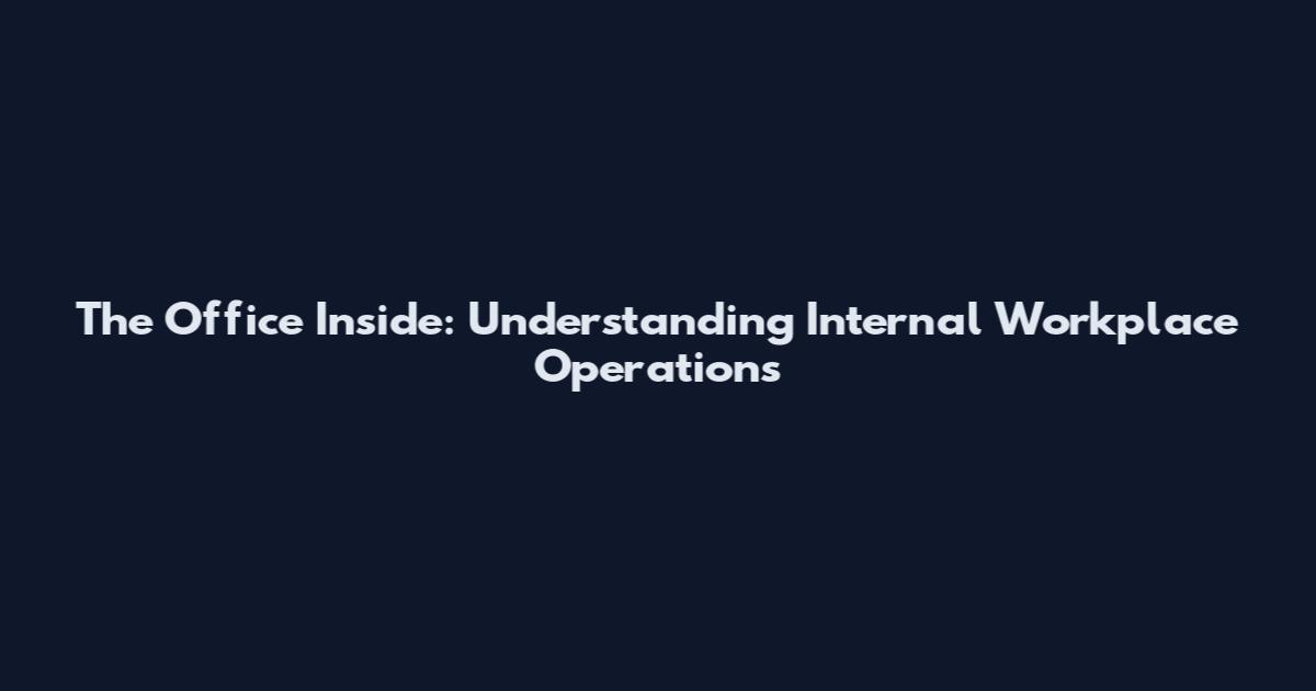 The Office Inside: Understanding Internal Workplace Operations