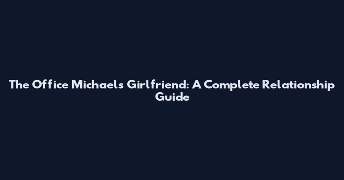 The Office Michael's Girlfriend: A Complete Relationship Guide