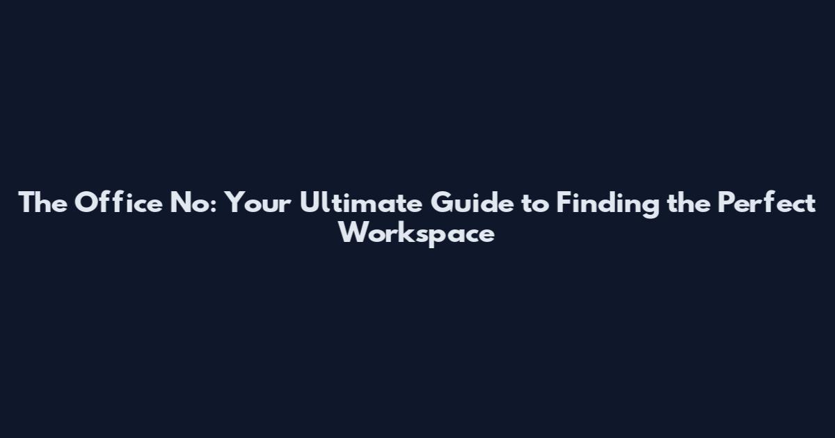 The Office No: Your Ultimate Guide to Finding the Perfect Workspace