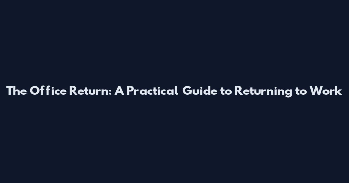 The Office Return: A Practical Guide to Returning to Work