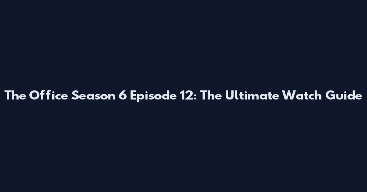 The Office Season 6 Episode 12: The Ultimate Watch Guide
