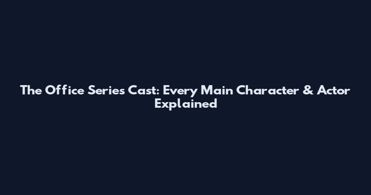 The Office Series Cast: Every Main Character & Actor Explained