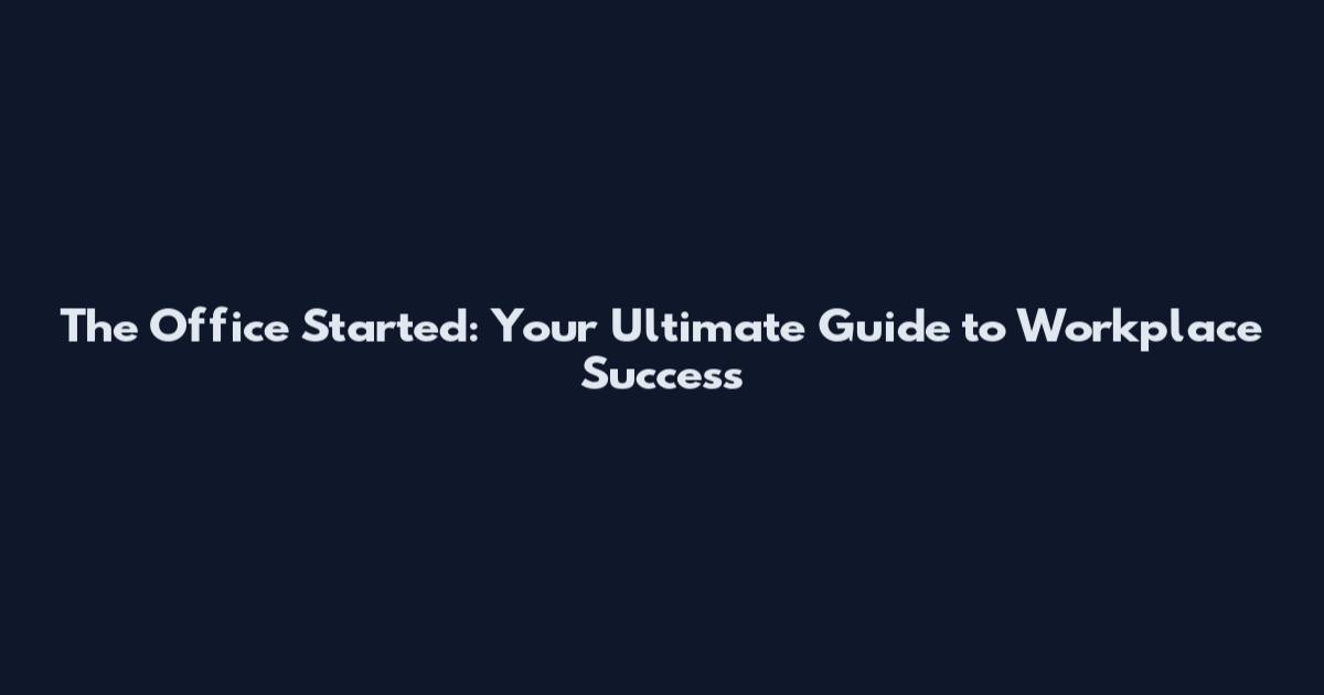 The Office Started: Your Ultimate Guide to Workplace Success