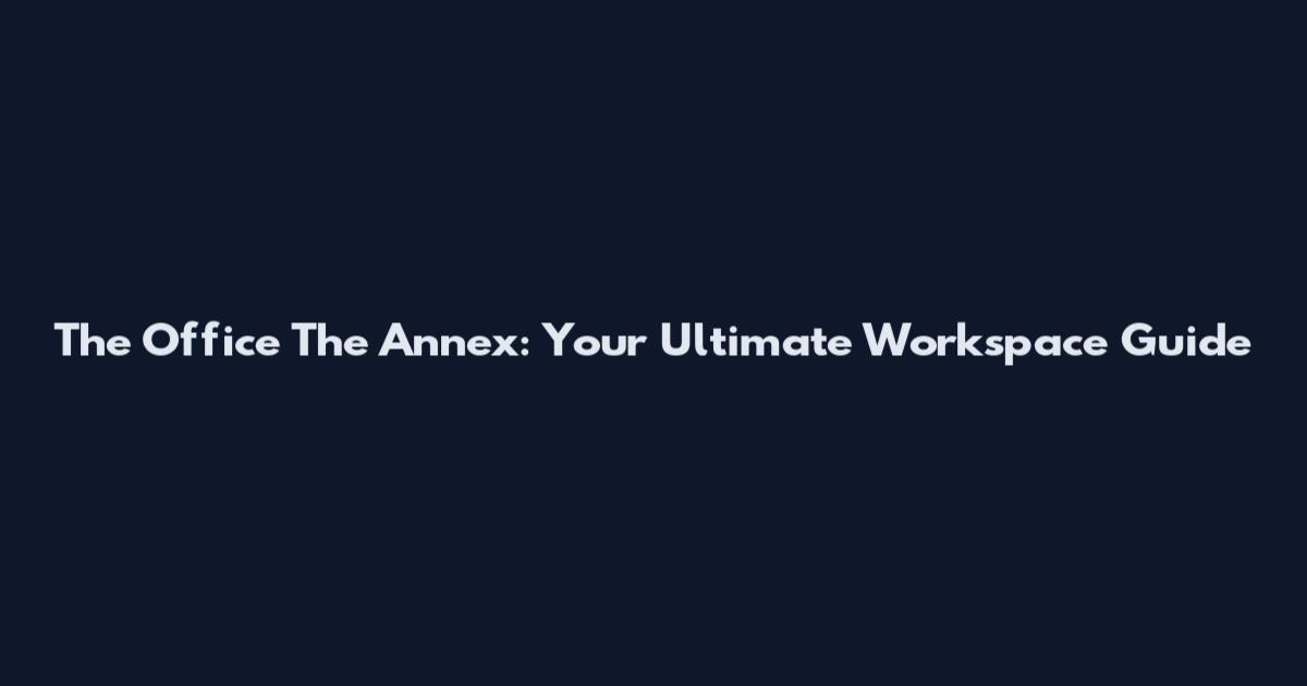 The Office The Annex: Your Ultimate Workspace Guide