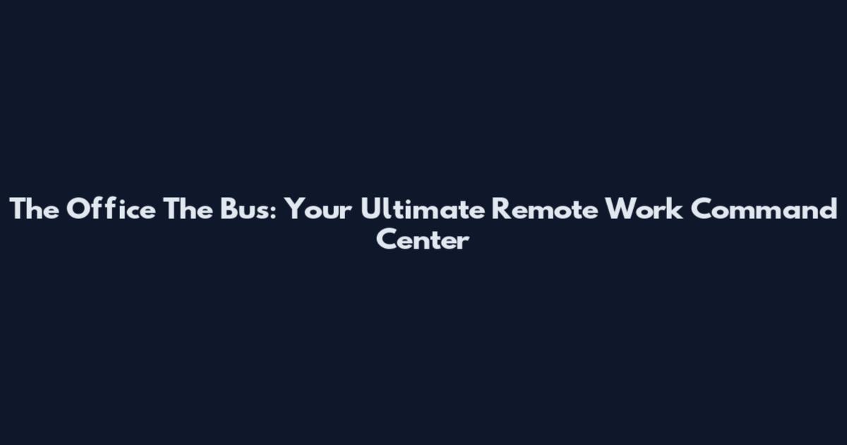 The Office The Bus: Your Ultimate Remote Work Command Center
