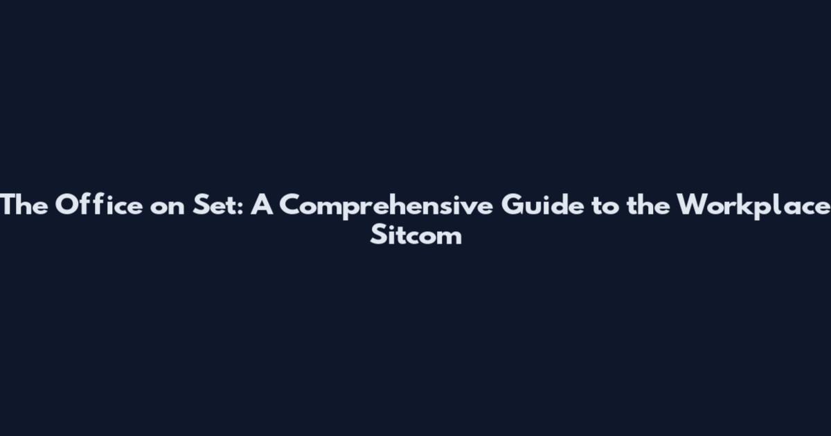 The Office on Set: A Comprehensive Guide to the Workplace Sitcom