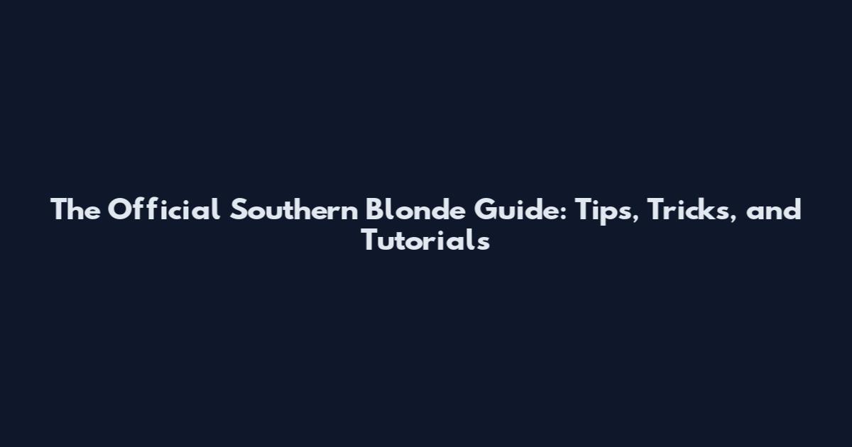 The Official Southern Blonde Guide: Tips, Tricks, and Tutorials
