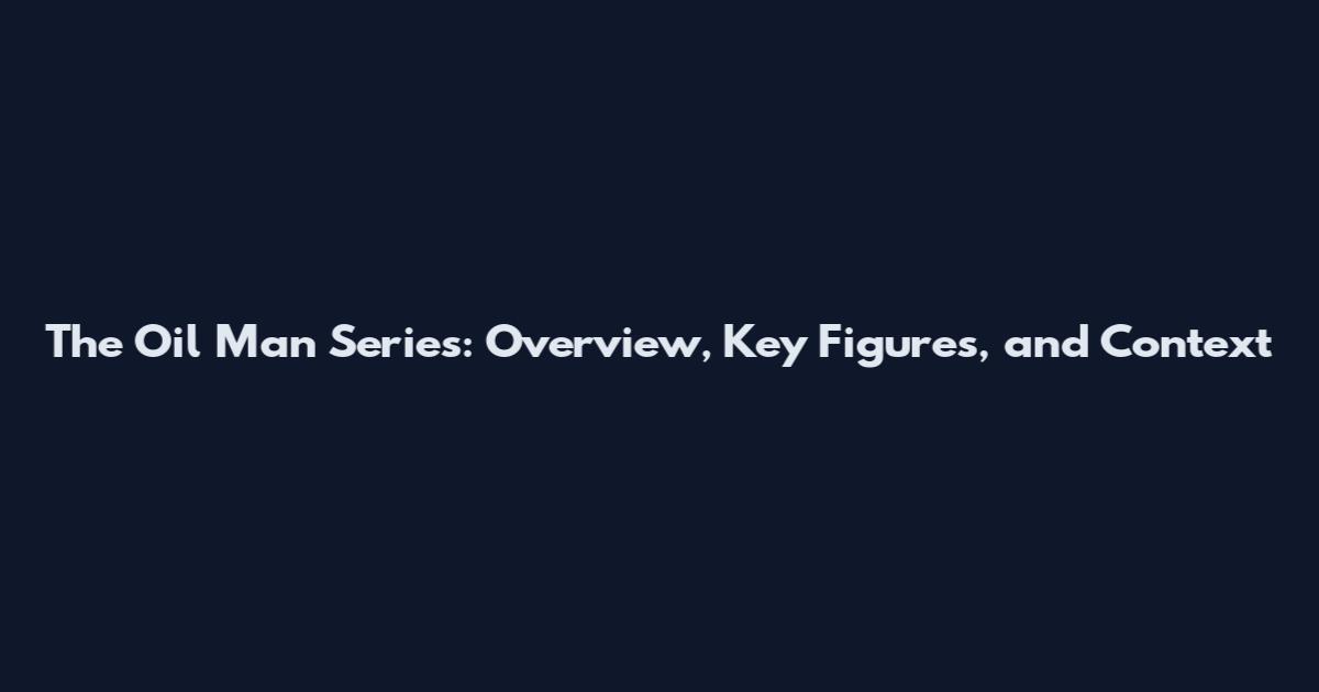 The Oil Man Series: Overview, Key Figures, and Context