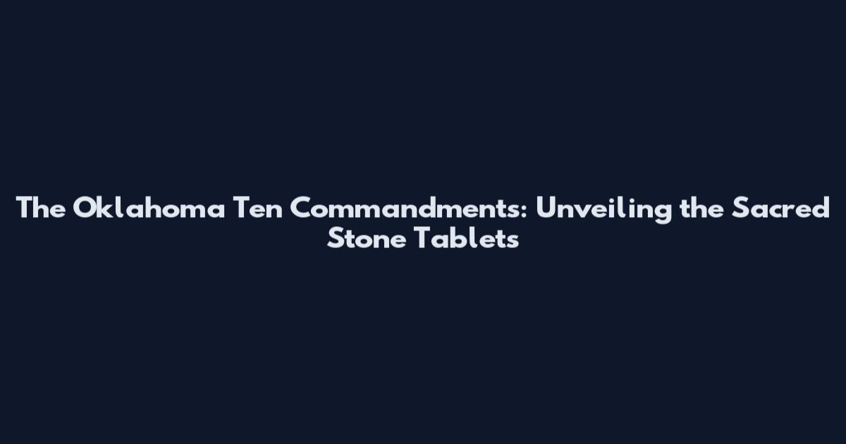 The Oklahoma Ten Commandments: Unveiling the Sacred Stone Tablets