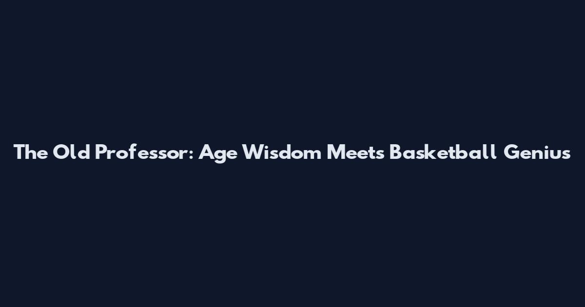The Old Professor: Age Wisdom Meets Basketball Genius