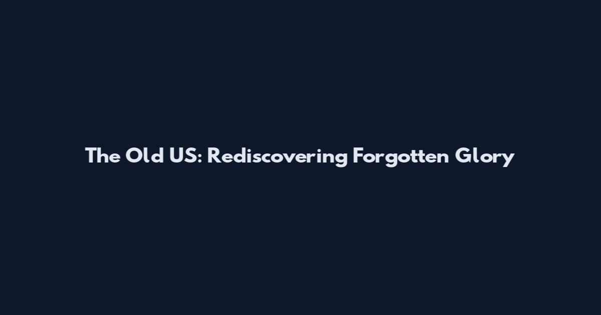 The Old US: Rediscovering Forgotten Glory