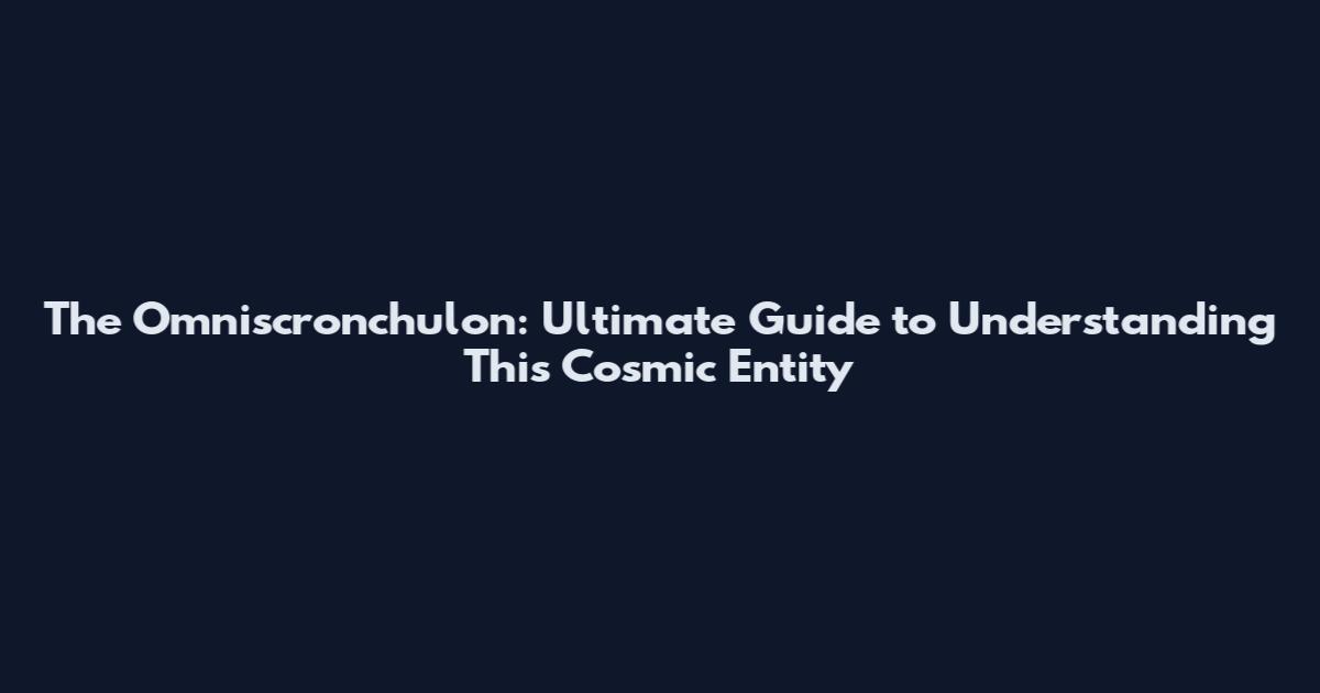 The Omniscronchulon: Ultimate Guide to Understanding This Cosmic Entity