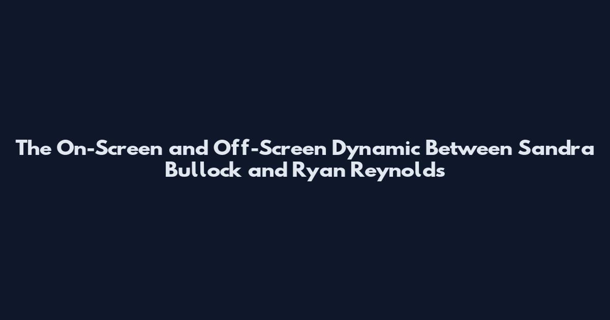 The On-Screen and Off-Screen Dynamic Between Sandra Bullock and Ryan Reynolds