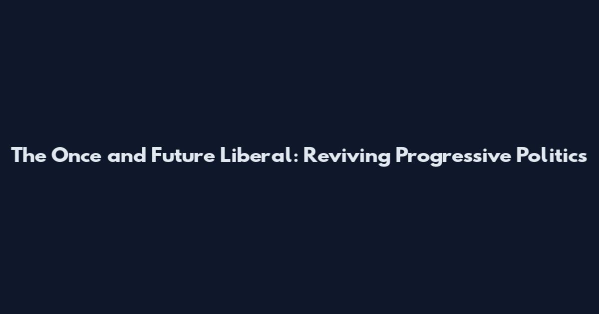 The Once and Future Liberal: Reviving Progressive Politics