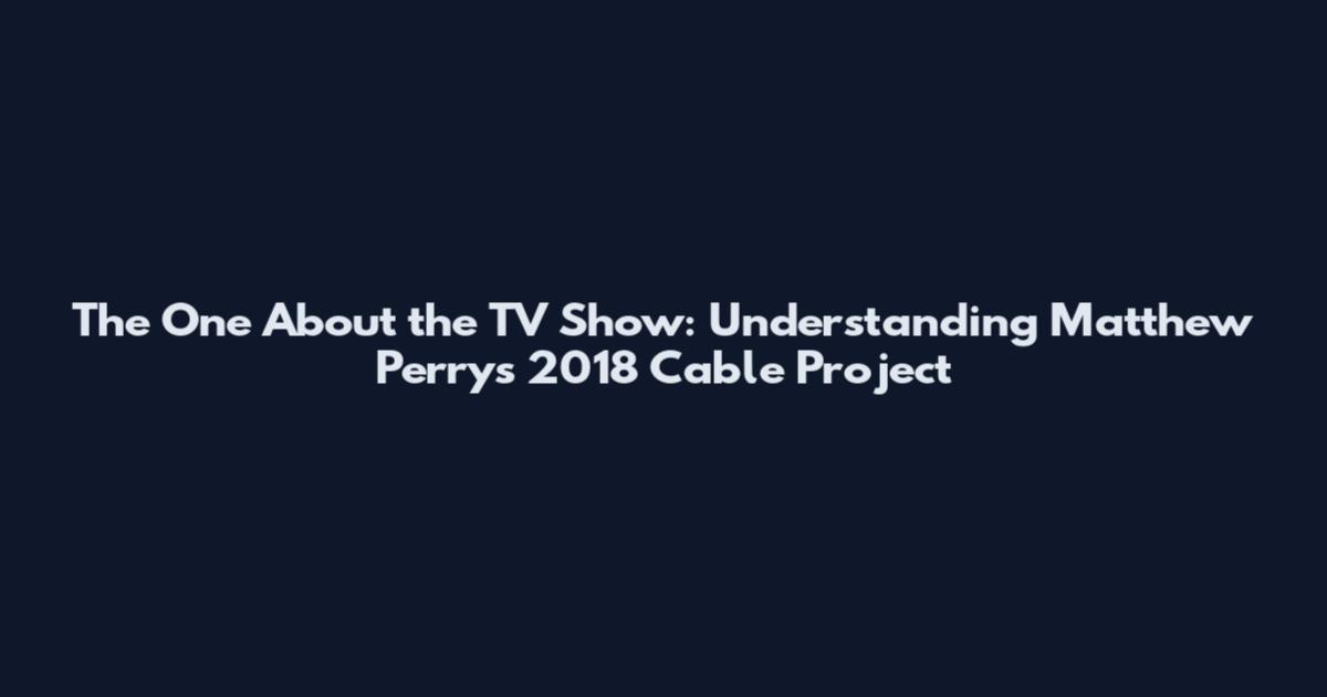 The One About the TV Show: Understanding Matthew Perry's 2018 Cable Project