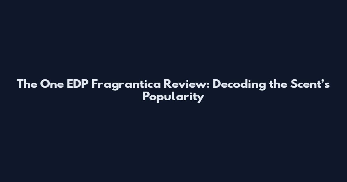 The One EDP Fragrantica Review: Decoding the Scent’s Popularity
