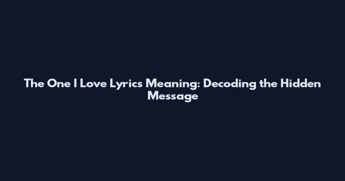 The One I Love Lyrics Meaning: Decoding the Hidden Message