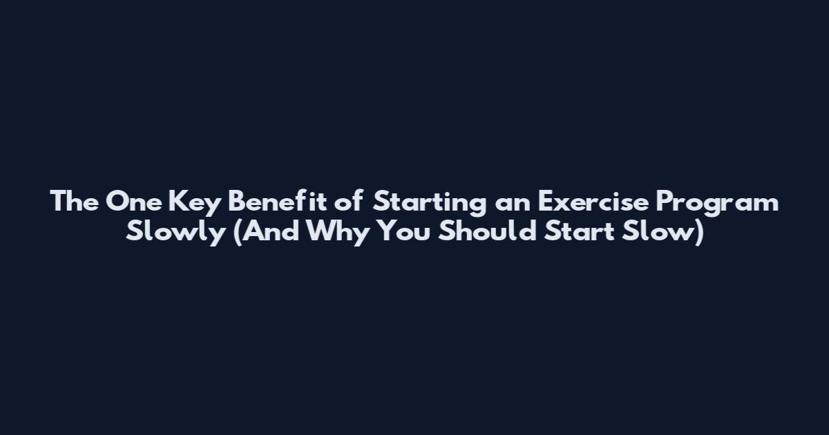 The One Key Benefit of Starting an Exercise Program Slowly (And Why You Should Start Slow)