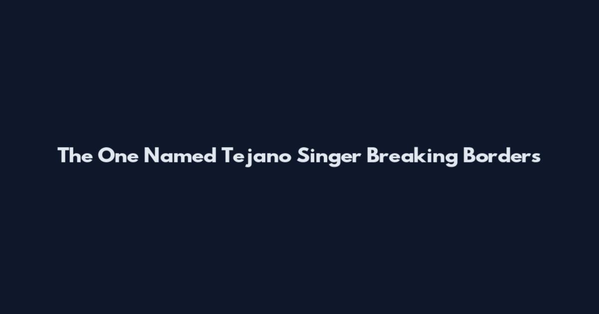 The One Named Tejano Singer Breaking Borders