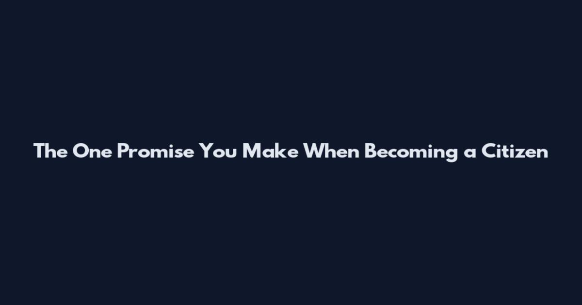 The One Promise You Make When Becoming a Citizen