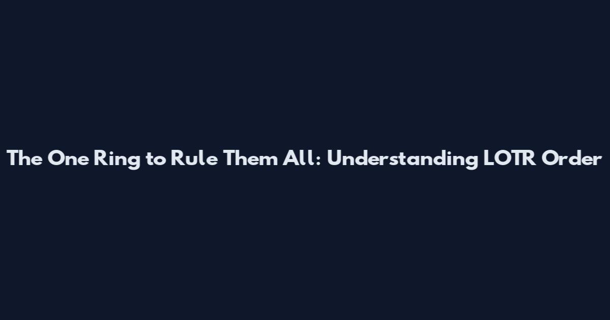 The One Ring to Rule Them All: Understanding LOTR Order