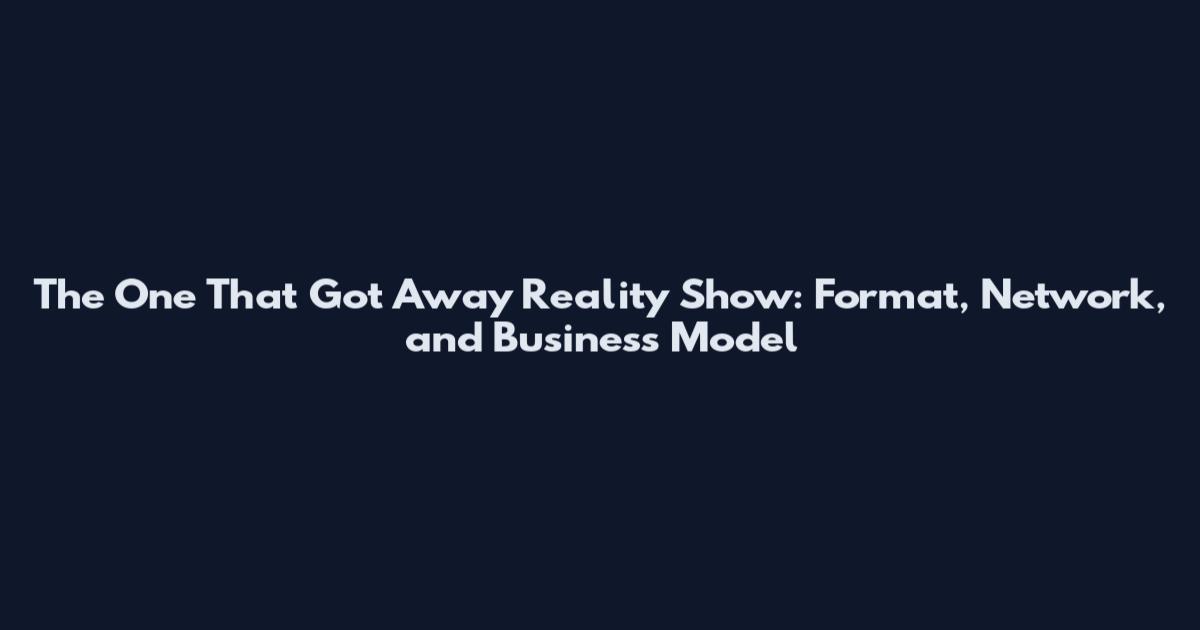 The One That Got Away Reality Show: Format, Network, and Business Model