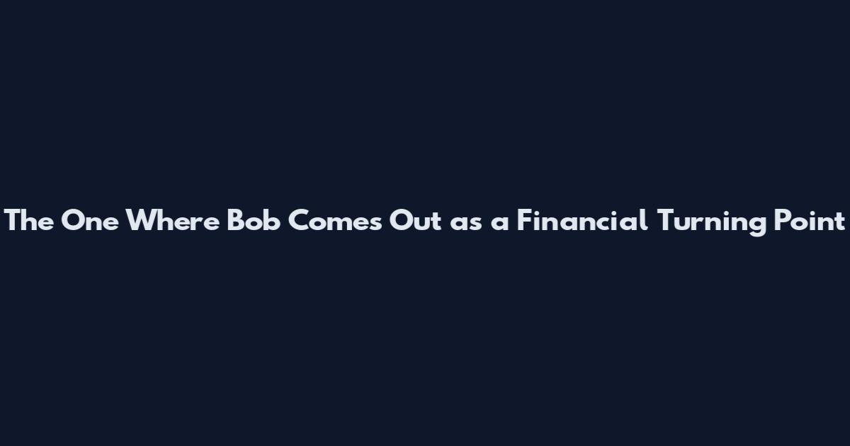 The One Where Bob Comes Out as a Financial Turning Point