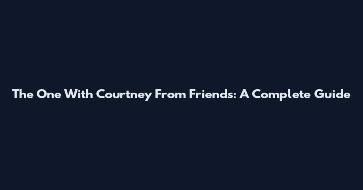 The One With Courtney From Friends: A Complete Guide