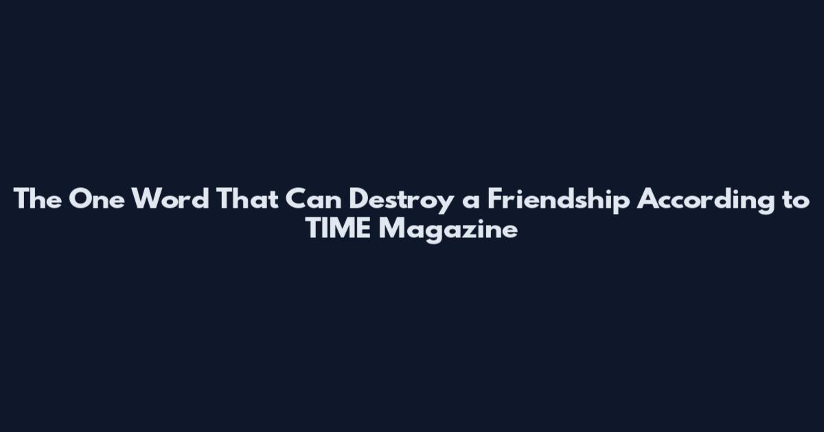 The One Word That Can Destroy a Friendship According to TIME Magazine