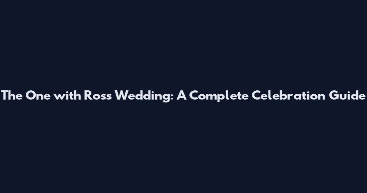 The One with Ross Wedding: A Complete Celebration Guide