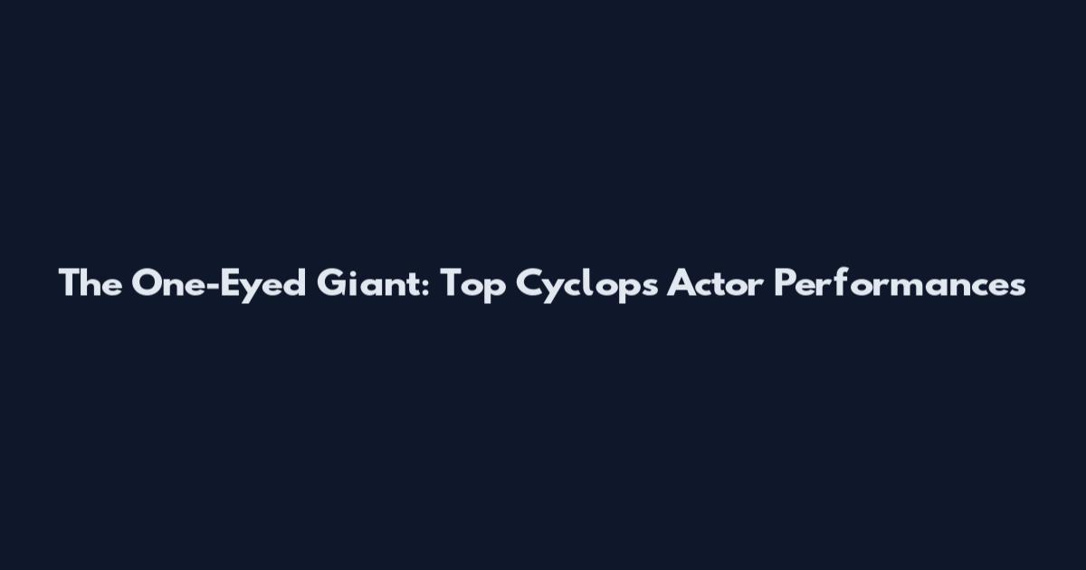 The One-Eyed Giant: Top Cyclops Actor Performances
