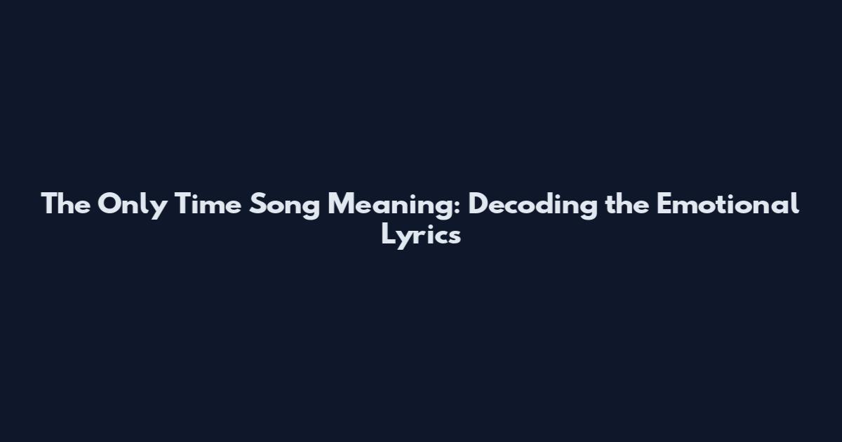 The Only Time Song Meaning: Decoding the Emotional Lyrics