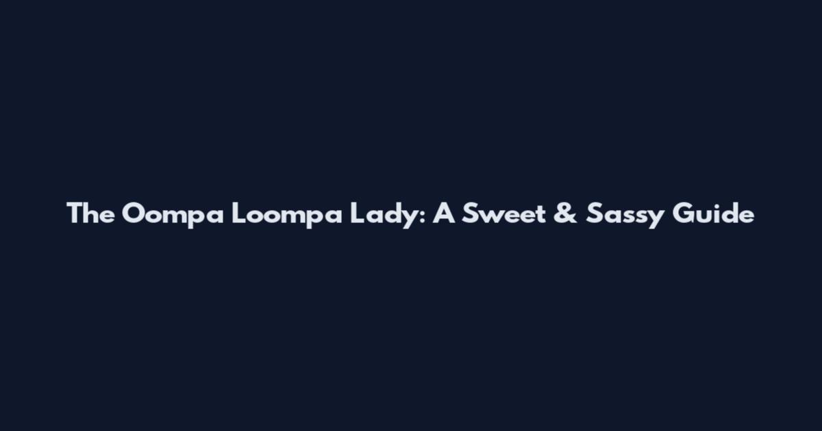 The Oompa Loompa Lady: A Sweet & Sassy Guide