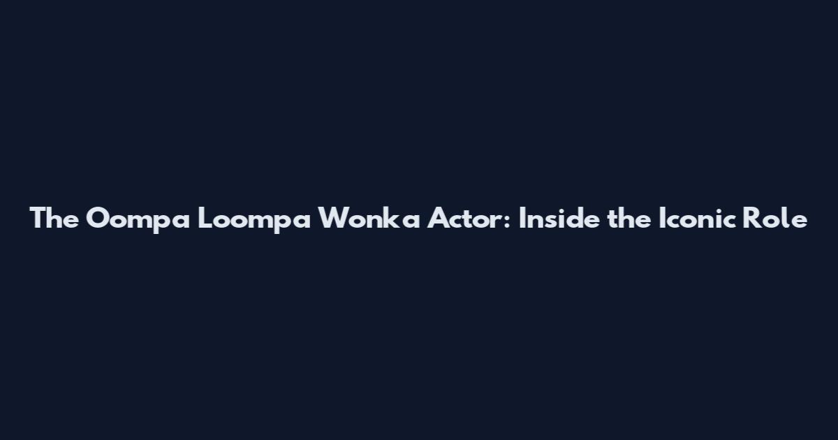 The Oompa Loompa Wonka Actor: Inside the Iconic Role