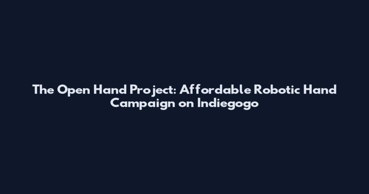 The Open Hand Project: Affordable Robotic Hand Campaign on Indiegogo