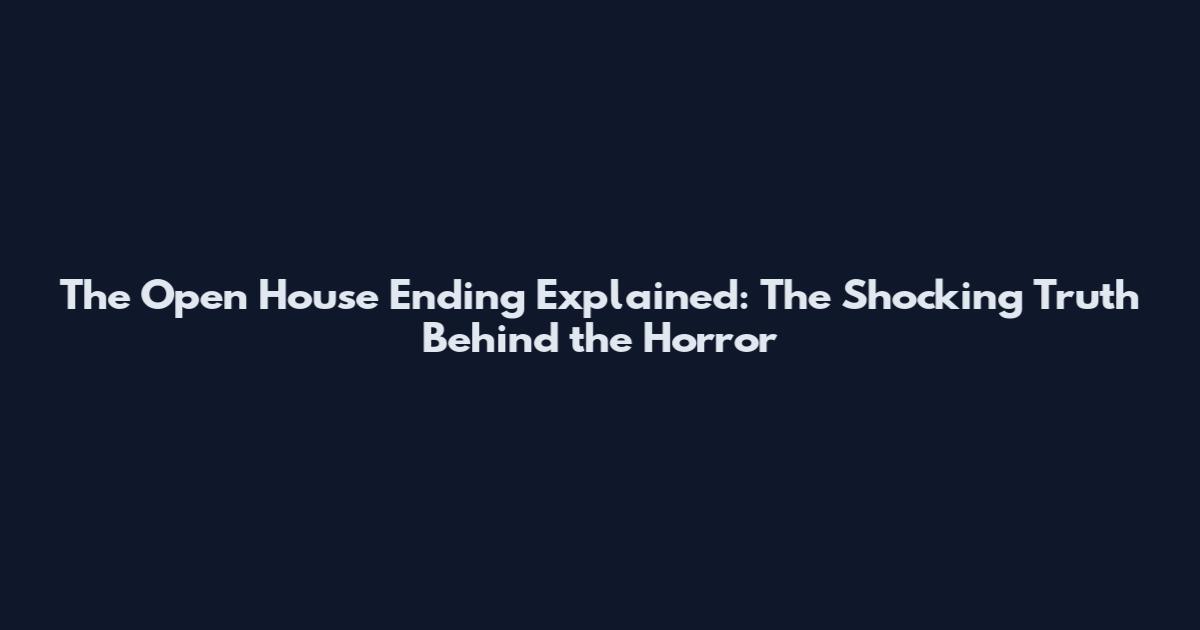 The Open House Ending Explained: The Shocking Truth Behind the Horror