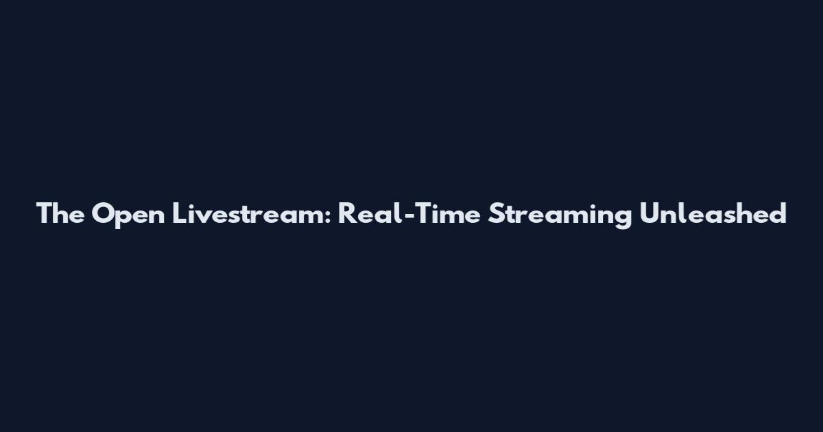 The Open Livestream: Real-Time Streaming Unleashed