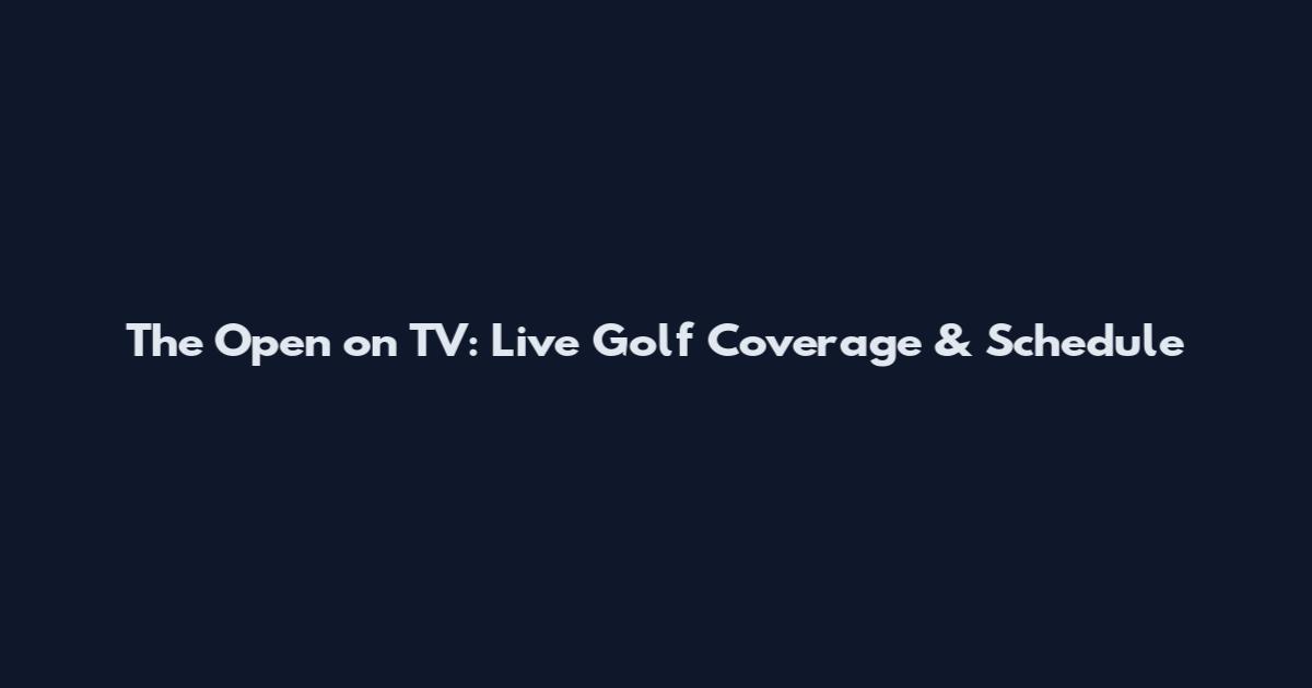 The Open on TV: Live Golf Coverage & Schedule