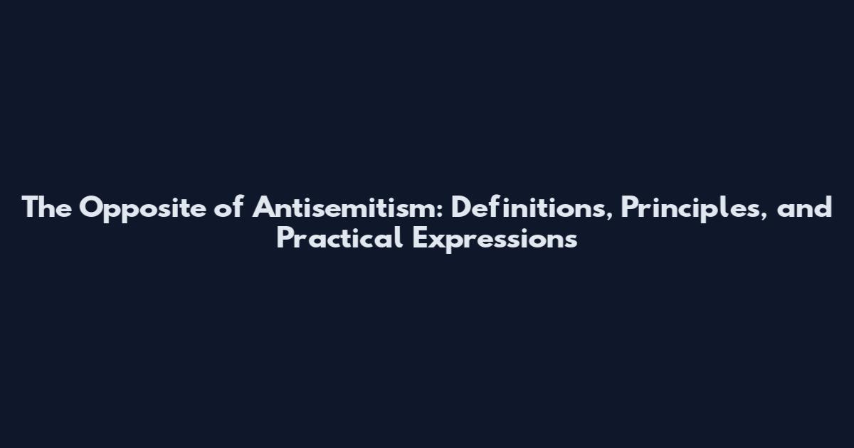 The Opposite of Antisemitism: Definitions, Principles, and Practical Expressions