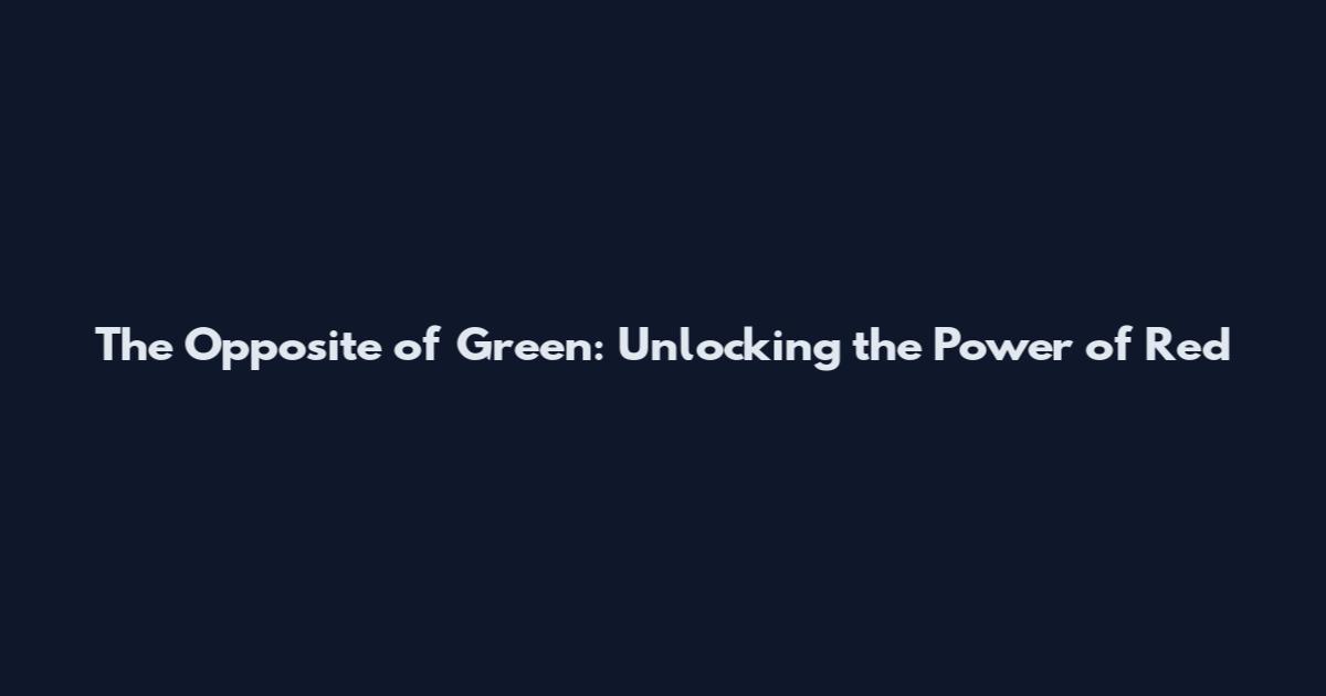 The Opposite of Green: Unlocking the Power of Red