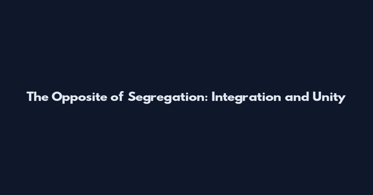 The Opposite of Segregation: Integration and Unity
