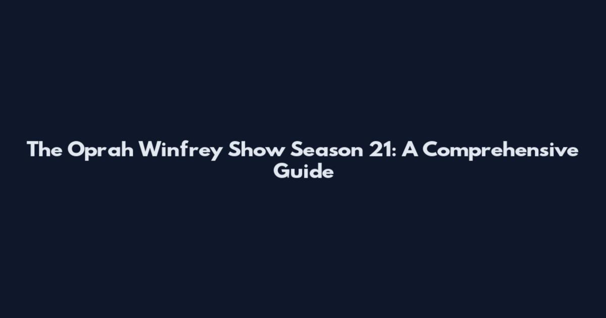 The Oprah Winfrey Show Season 21: A Comprehensive Guide